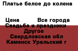 Платье белое до колена › Цена ­ 800 - Все города Свадьба и праздники » Другое   . Свердловская обл.,Каменск-Уральский г.